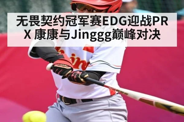 无畏契约冠军赛EDG迎战PRX 康康与Jinggg巅峰对决